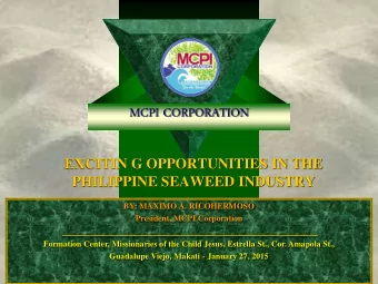MCPI CORPORATION  EXCITIN G OPPORTUNITIES IN THE  PHILIPPINE SEAWEED INDUSTRY  BY: MAXIMO A.