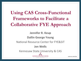 Using CAS Cross-Functional  Frameworks to Facilitate a Collaborative FYE Approach  Jennifer R. Keup