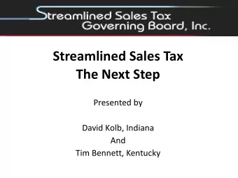 Streamlined Sales Tax  The Next Step  Presented by  David Kolb, Indiana  And  Tim Bennett, Kentucky
