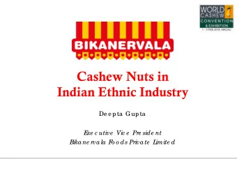Cashew Nuts in  Indian Ethnic Industry  De e pta  Gupta  E  xe c utive  Vic e  Pre side nt  Bikane
