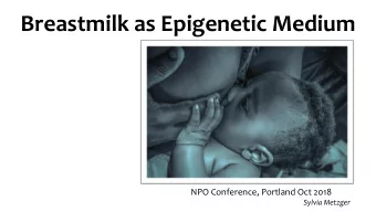 Breastmilk as Epigenetic Medium  NPO Conference, Portland Oct 2018  Sylvia Metzger  Objectives  1.