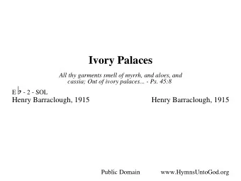 Ivory Palaces E W  All thy garments smell of myrrh, and aloes, and  cassia; Out of ivory palaces...