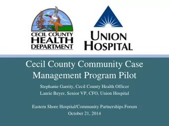 Management Program Pilot  Stephanie Garrity, Cecil County Health Officer  Laurie Beyer, Senior VP,