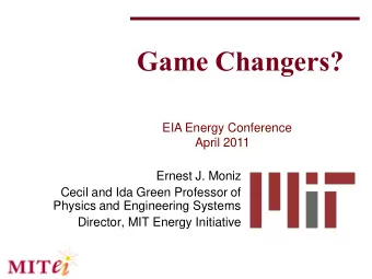 Game Changers?  EIA Energy Conference  April 2011  Ernest J. Moniz  Cecil and Ida Green Professor