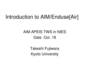 Introduction to AIM/Enduse[Air]  AIM APEIS TWS in NIES  Date  Oct. 18  Takeshi Fujiwara  Kyoto