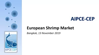 AIPCE-CEP  European Shrimp Market  Bangkok, 13 November 2019 AIPCE-CEP  Who we are  1  AIPCE  is