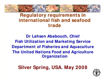 Regulatory requirements in  international fish and seafood  trade  Dr Lahsen Ababouch, Chief  Fish