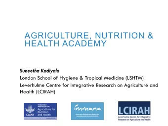 AGRICULTURE, NUTRITION &amp;  HEALTH ACADEMY  Suneetha Kadiyala  London School of Hygiene &amp;