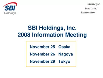 SBI Holdings, Inc.  2008 Information Meeting  November 25  Osaka  November 26  Nagoya  November 29