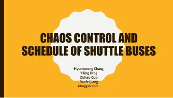 CHAOS CONTROL AND  SCHEDULE OF SHUTTLE BUSES  Hyunwoong Chang  Yiling Ding  Zichao Guo  Ranfei