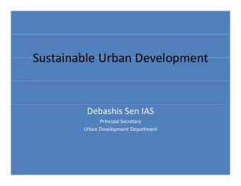 Sustainable Urban Development Sustainable Urban Development Debashis Sen IAS Principal Secretary  U