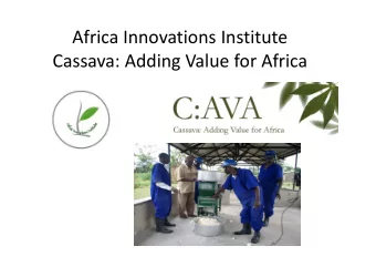 Africa Innovations Institute Cassava: Adding Value for Africa Report period: Apr 2011 to Mar 2012