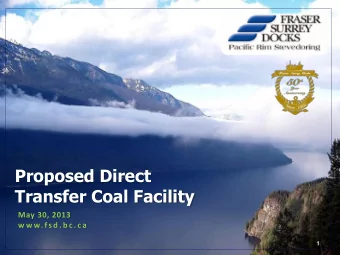 Proposed Direct Transfer Coal Facility  May 30, 2013  w w w.f s d . b c . c a  1  FSD Background