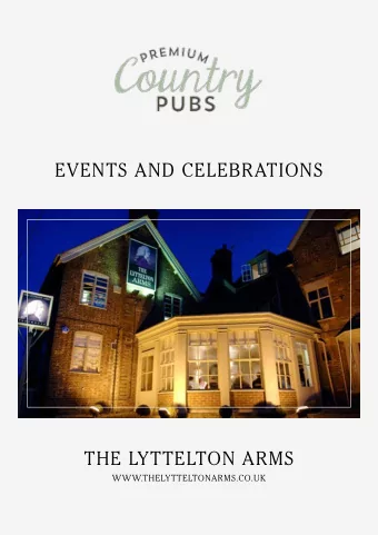 EVENTS AND CELEBRATIONS  THE LYTTELTON ARMS  WWW.THELYTTELTONARMS.CO.UK  WELCOME TO  THE LYTTELTON