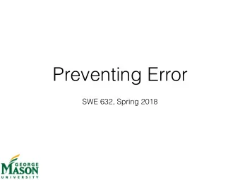 Preventing Error  SWE 632, Spring 2018  Today  What causes errors?  What design choices can