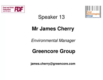 Speaker 13  Mr James Cherry  Environmental Manager  Greencore Group  james.cherry@greencore.com