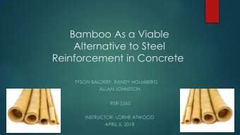 Bamboo As a Viable  Alternative to Steel  Reinforcement in Concrete  TYSON BALDREY, RANDY HOLMBERG,