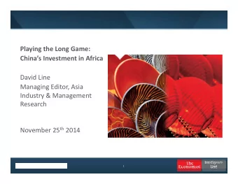 Playing the Long Game:  Chinas Investment in Africa  David Line  Managing Editor, Asia  Industry