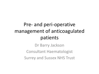 Pre- and peri-operative  management of anticoagulated  patients  Dr Barry Jackson  Consultant