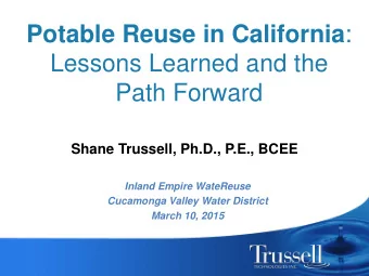 Potable Reuse in California :  Lessons Learned and the Path Forward  Shane Trussell, Ph.D., P.E.,