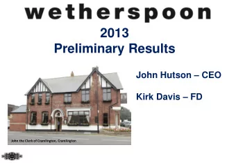 2013  Preliminary Results John Hutson  CEO Kirk Davis  FD  John the Clerk of Cramlington,