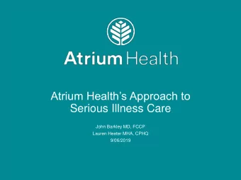 Atrium Healths Approach to  Serious Illness Care  John Barkley MD, FCCP  Lauren Heeter MHA, CPHQ
