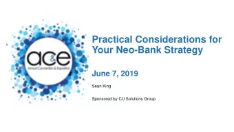 Practical Considerations for  Your Neo-Bank Strategy  June 7, 2019  Sean King  Sponsored by CU