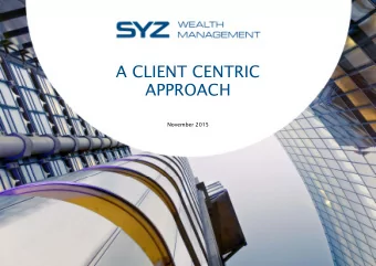 A CLIENT CENTRIC  APPROACH  November 2015  SYZ WEALTH MANAGEMENT IN BRIEF  A unique  A wide  A
