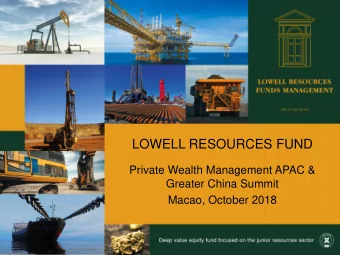 LOWELL RESOURCES FUND  Private Wealth Management APAC &amp;  Greater China Summit  Macao, October