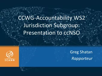 Jurisdiction Subgroup:  Presentation to ccNSO  Greg Shatan  Rapporteur  Jurisdiction Subgroup: