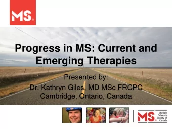 Progress in MS: Current and  Emerging Therapies  Presented by:  Dr. Kathryn Giles, MD MSc FRCPC