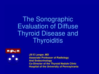The Sonographic  Evaluation of Diffuse  Thyroid Disease and  Thyroiditis  Jill E Langer, MD