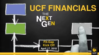 UCF FINANCIALS  THE N EXT G EN  Fit-Gap  Kick Off  April 17, 2018  AGENDA  How are fit-gap sessions