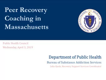 Peer Recovery  Coaching in  Massachusetts  Public Health Council  Wednesday, April 3, 2019