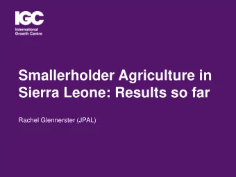 Smallerholder Agriculture in  Sierra Leone: Results so far  Rachel Glennerster (JPAL)  Agriculture