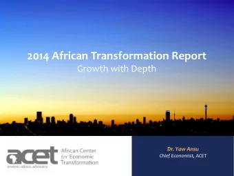 2014 African Transformation Report  Growth with Depth  Dr. Yaw Ansu  Chief Economist, ACET  AFRICAN
