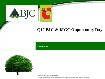 1 Q17 BJC &amp; BIGC Opportunity Day  2 June 2017  CONFIDENTIAL AND PROPRIETARY  Any use of this