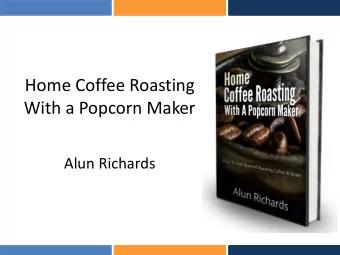 Home Coffee Roasting  With a Popcorn Maker  Alun Richards  What Have We Got For You?  1.