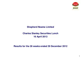 Shepherd Neame Limited  Charles Stanley Securities Lunch  16 April 2013  Results for the 26 weeks