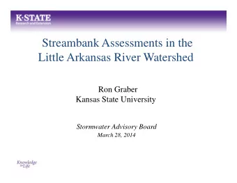 Streambank Assessments in the  Little Arkansas River Watershed  Ron Graber  Kansas State University