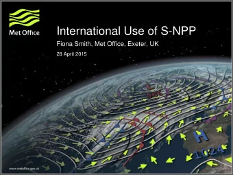 International Use of S-NPP  Fiona Smith, Met Office, Exeter, UK  28 April 2015  Thank you to all