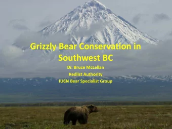 Grizzly Bear Conservation in  Southwest BC  Dr. Bruce McLellan  Redlist Authority  IUCN Bear