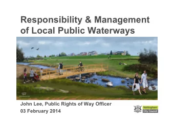 Responsibility &amp; Management  of Local Public Waterways  John Lee, Public Rights of Way Officer