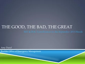 THE GOOD, THE BAD, THE GREAT  IMT &amp; EOC Coordination on the September 2013 Floods  Amy Danzl