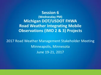 Session 6  (Wednesday PM)  Michigan DOT/USDOT FHWA  Road Weather Integrating Mobile  Observations
