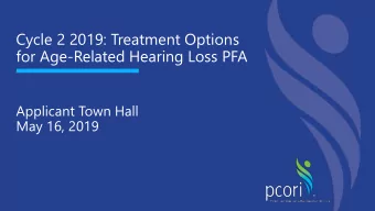 Cycle 2 2019: Treatment Options  for Age-Related Hearing Loss PFA  Applicant Town Hall  May 16,