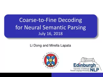 Coarse-to-Fine Decoding  for Neural Semantic Parsing  July 16, 2018  Li Dong and Mirella Lapata
