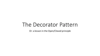The Decorator Pattern  Or: a lesson in the Open/Closed principle  How many times have we heard this