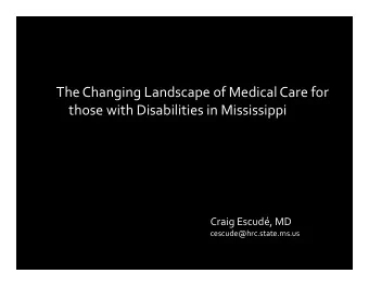 The Changing Landscape of Medical Care for those with Disabilities in Mississippi Craig Escud, MD