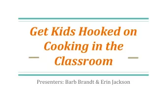 Get Kids Hooked on  Cooking in the Classroom  Presenters: Barb Brandt &amp; Erin Jackson  Why are